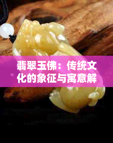 翡翠玉佛：传统文化的象征与寓意解析