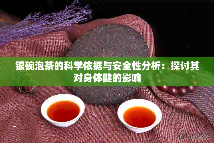 银碗泡茶的科学依据与安全性分析：探讨其对身体健的影响