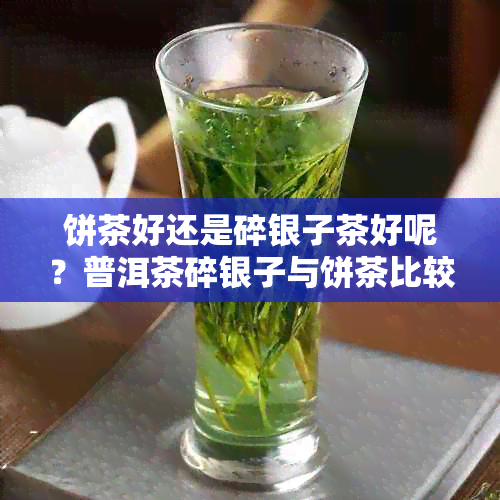 饼茶好还是碎银子茶好呢？普洱茶碎银子与饼茶比较