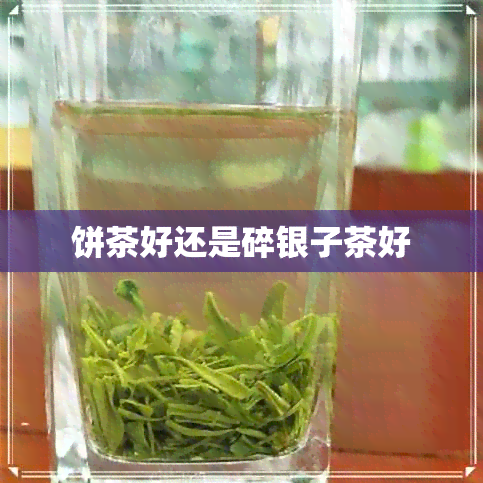 饼茶好还是碎银子茶好