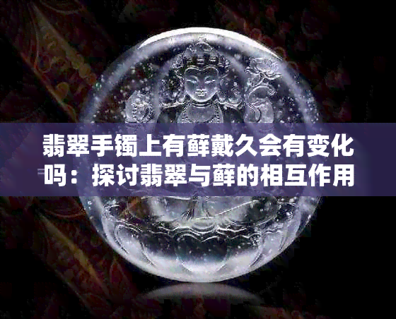 翡翠手镯上有藓戴久会有变化吗：探讨翡翠与藓的相互作用