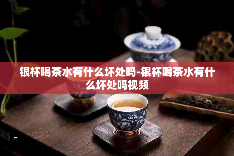 银杯喝茶水有什么坏处吗-银杯喝茶水有什么坏处吗视频