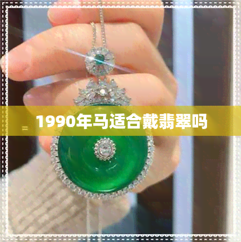 1990年马适合戴翡翠吗