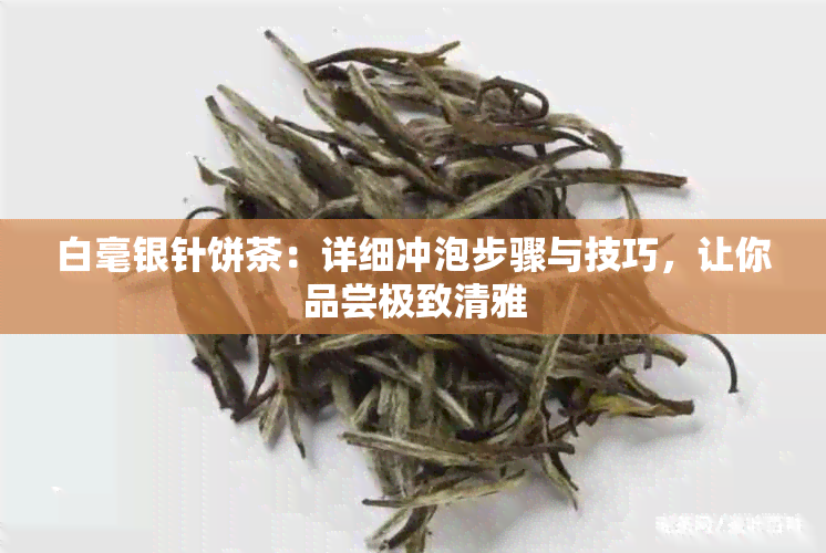 白毫银针饼茶：详细冲泡步骤与技巧，让你品尝极致清雅