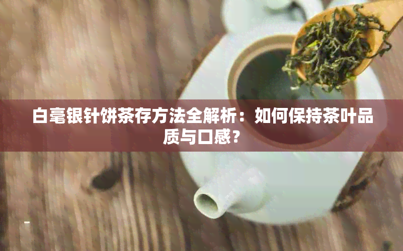 白毫银针饼茶存方法全解析：如何保持茶叶品质与口感？