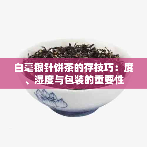 白毫银针饼茶的存技巧：度、湿度与包装的重要性