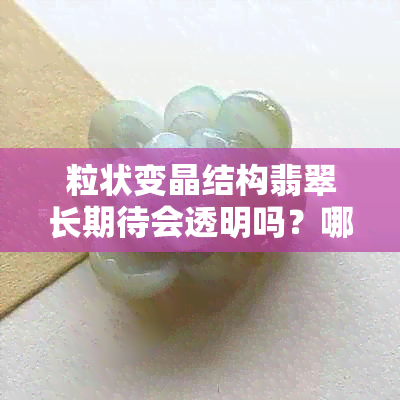 粒状变晶结构翡翠长期待会透明吗？哪个更好？具粒状变晶结构翡翠手镯价格。