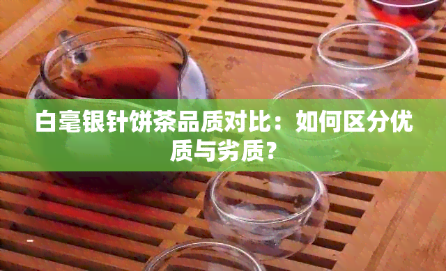 白毫银针饼茶品质对比：如何区分优质与劣质？