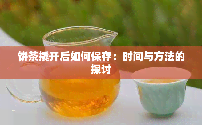 饼茶撬开后如何保存：时间与方法的探讨