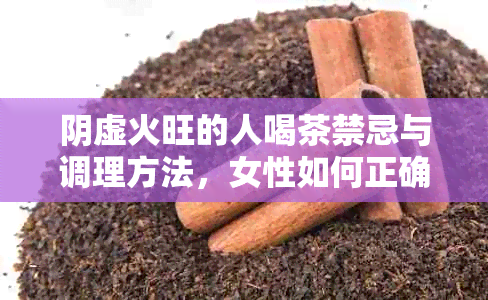 阴虚火旺的人喝茶禁忌与调理方法，女性如何正确饮茶？