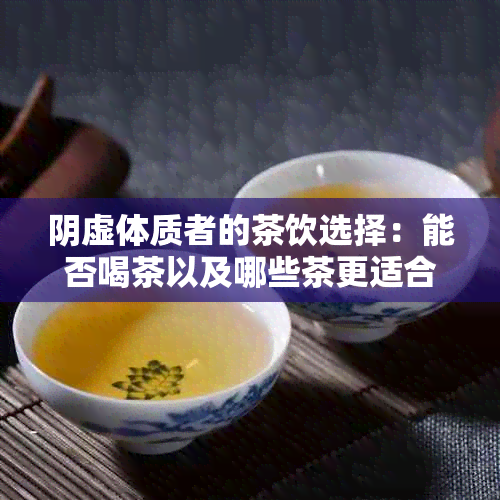 阴虚体质者的茶饮选择：能否喝茶以及哪些茶更适合？