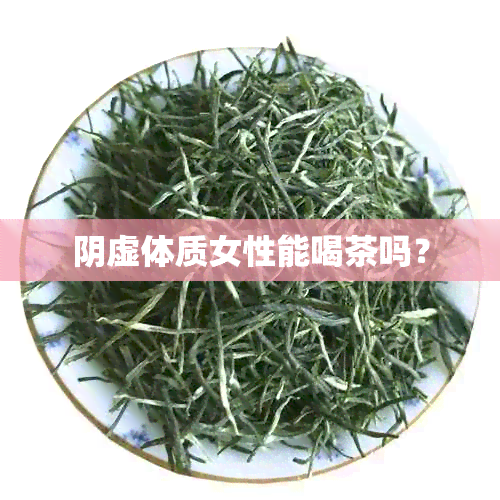 阴虚体质女性能喝茶吗？