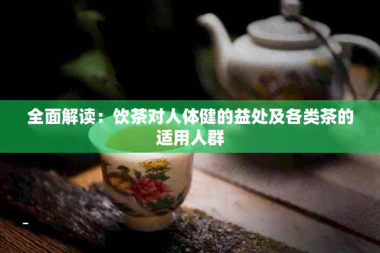 全面解读：饮茶对人体健的益处及各类茶的适用人群