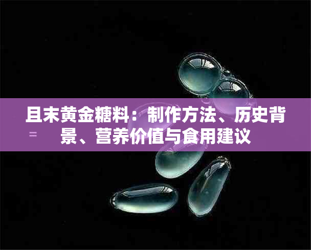 且末黄金糖料：制作方法、历史背景、营养价值与食用建议