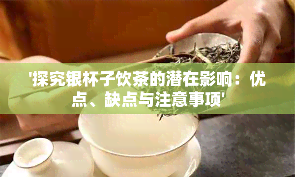 '探究银杯子饮茶的潜在影响：优点、缺点与注意事项'