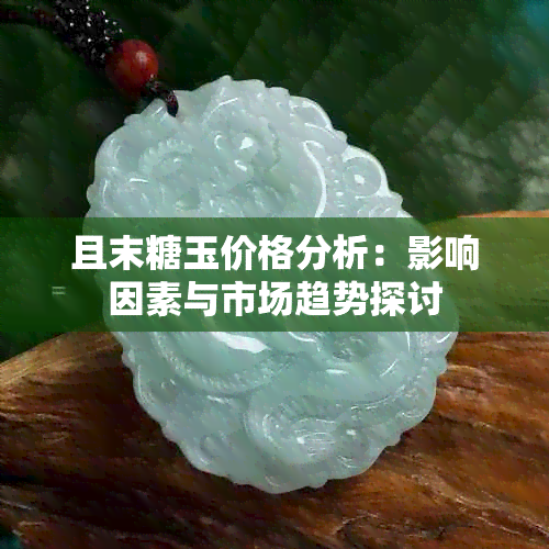 且末糖玉价格分析：影响因素与市场趋势探讨