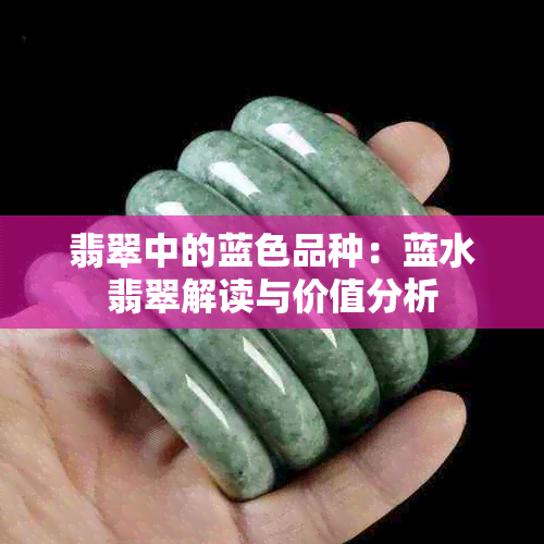 翡翠中的蓝色品种：蓝水翡翠解读与价值分析