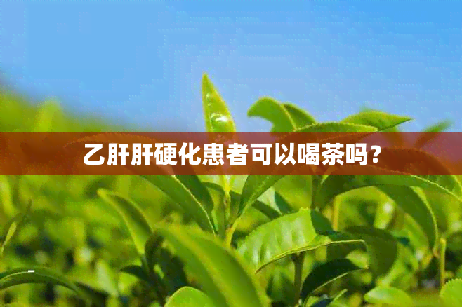 乙肝肝硬化患者可以喝茶吗？