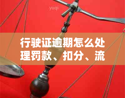 行驶证逾期怎么处理罚款、扣分、流程，如何应对？