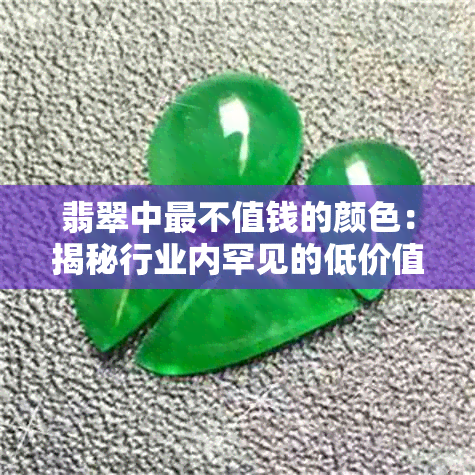 翡翠中最不值钱的颜色：揭秘行业内罕见的低价值品种