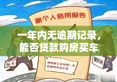 一年内无逾期记录，能否贷款购房买车及办理信用卡？