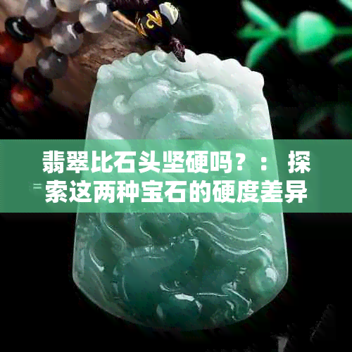 翡翠比石头坚硬吗？： 探索这两种宝石的硬度差异