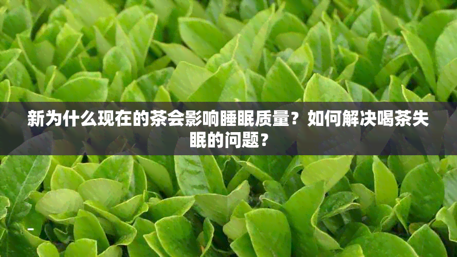 新为什么现在的茶会影响睡眠质量？如何解决喝茶失眠的问题？