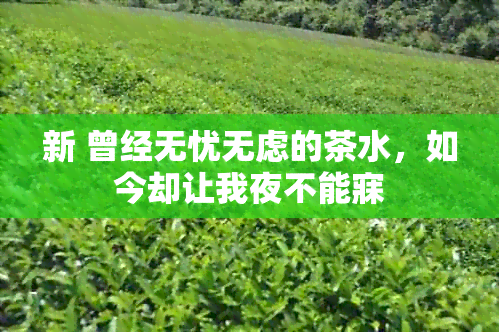 新 曾经无忧无虑的茶水，如今却让我夜不能寐