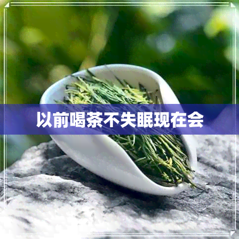 以前喝茶不失眠现在会