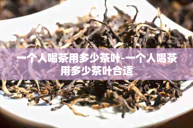 一个人喝茶用多少茶叶-一个人喝茶用多少茶叶合适