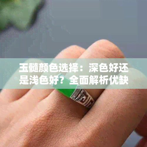 玉髓颜色选择：深色好还是浅色好？全面解析优缺点对比