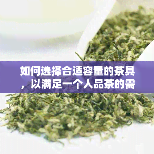 如何选择合适容量的茶具，以满足一个人品茶的需求？