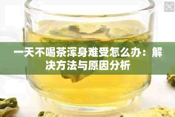 一天不喝茶浑身难受怎么办：解决方法与原因分析