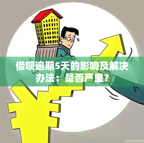 借呗逾期5天的影响及解决办法：是否严重？