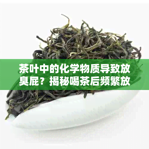 茶叶中的化学物质导致放臭屁？揭秘喝茶后频繁放屁的原因与解决方法