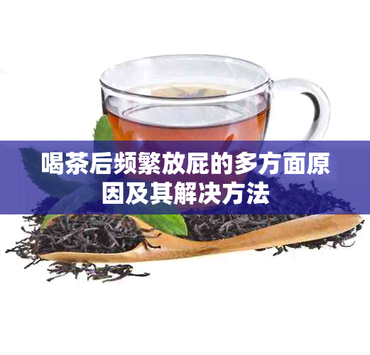 喝茶后频繁放屁的多方面原因及其解决方法