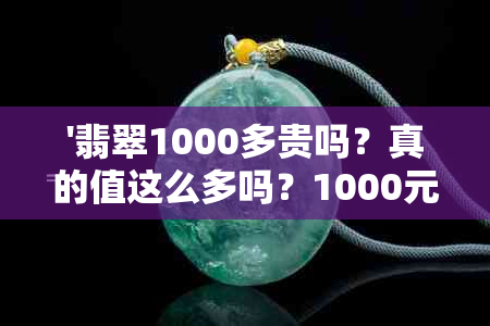 '翡翠1000多贵吗？真的值这么多吗？1000元左右的翡翠质量如何？'