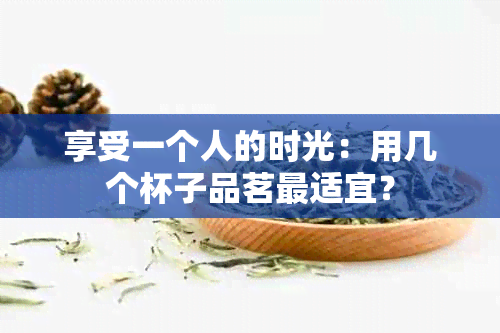 享受一个人的时光：用几个杯子品茗最适宜？