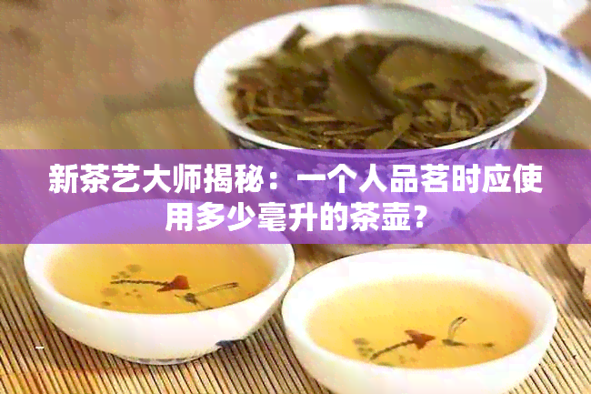 新茶艺大师揭秘：一个人品茗时应使用多少毫升的茶壶？