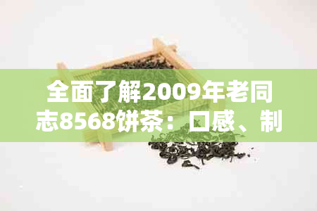 全面了解2009年老同志8568饼茶：口感、制作工艺与品鉴方法的全方位解析