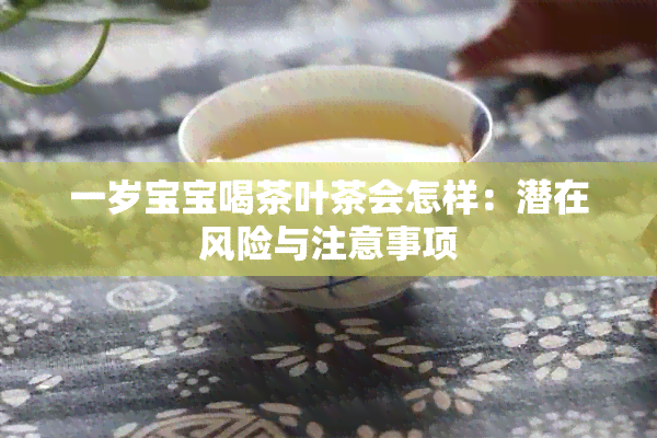 一岁宝宝喝茶叶茶会怎样：潜在风险与注意事项