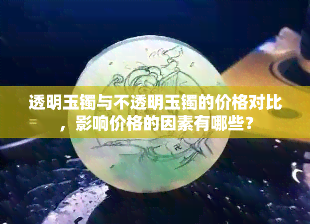 透明玉镯与不透明玉镯的价格对比，影响价格的因素有哪些？