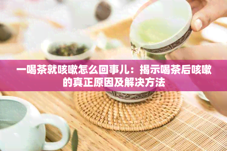 一喝茶就咳嗽怎么回事儿：揭示喝茶后咳嗽的真正原因及解决方法