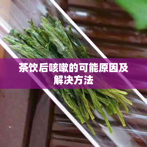 茶饮后咳嗽的可能原因及解决方法