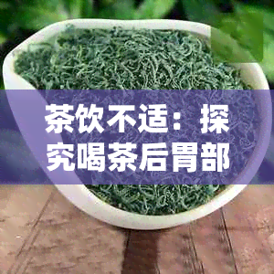 茶饮不适：探究喝茶后胃部不适的原因与解决策略