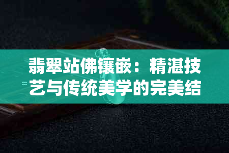 翡翠站佛镶嵌：精湛技艺与传统美学的完美结合