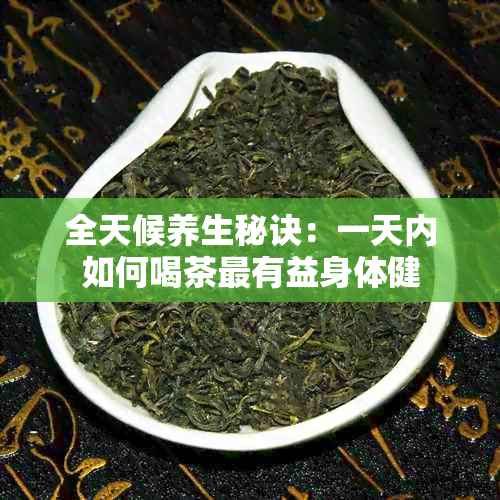 全天候养生秘诀：一天内如何喝茶最有益身体健