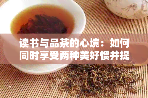 读书与品茶的心境：如何同时享受两种美好惯并提升心情