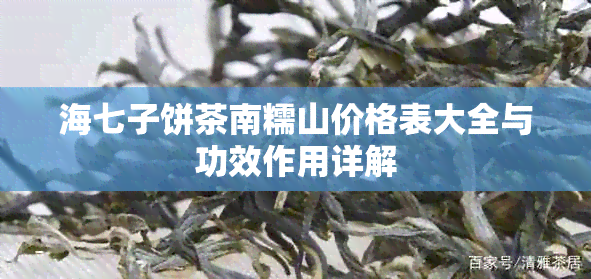 海七子饼茶南糯山价格表大全与功效作用详解