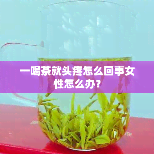 一喝茶就头疼怎么回事女性怎么办？